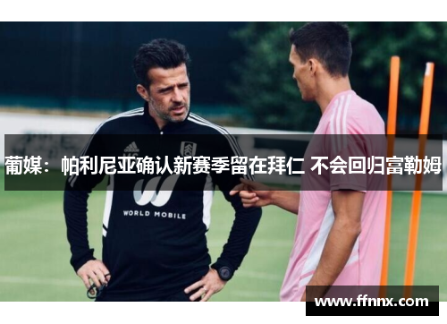 葡媒：帕利尼亚确认新赛季留在拜仁 不会回归富勒姆