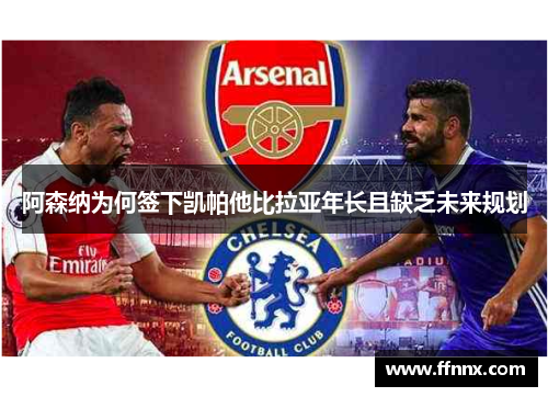 阿森纳为何签下凯帕他比拉亚年长且缺乏未来规划