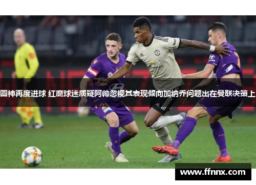 圆神再度进球 红魔球迷质疑阿帅忽视其表现倾向加纳乔问题出在曼联决策上