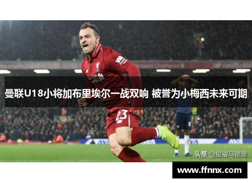曼联U18小将加布里埃尔一战双响 被誉为小梅西未来可期
